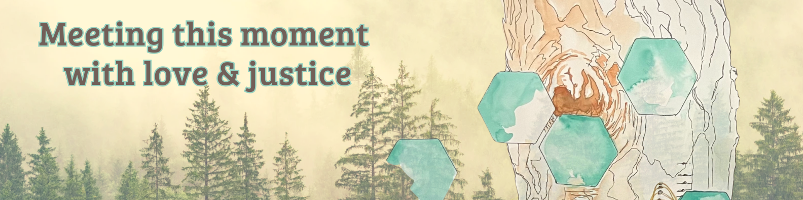 Words "meeting the moment with love & justice" over a background of trees and hexagon shapes